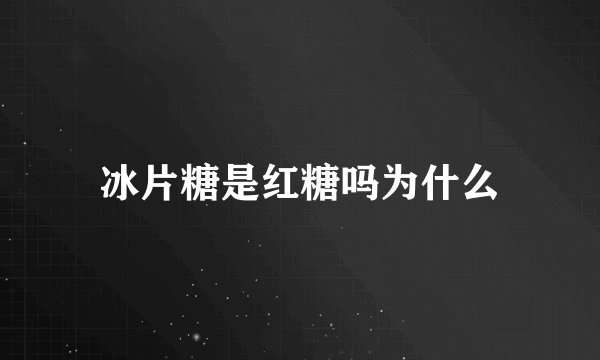 冰片糖是红糖吗为什么