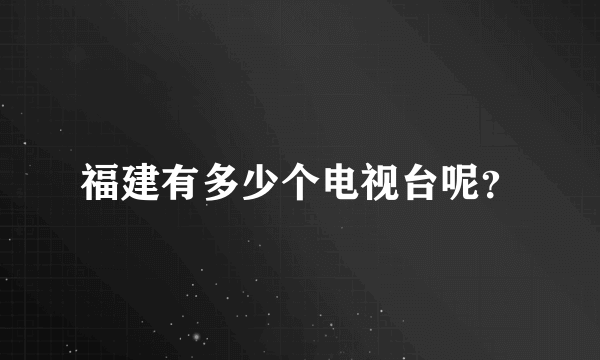 福建有多少个电视台呢？