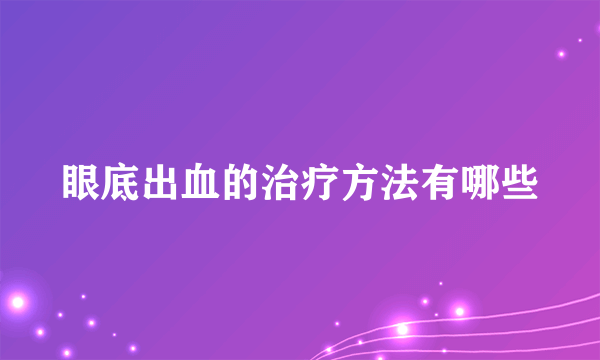 眼底出血的治疗方法有哪些