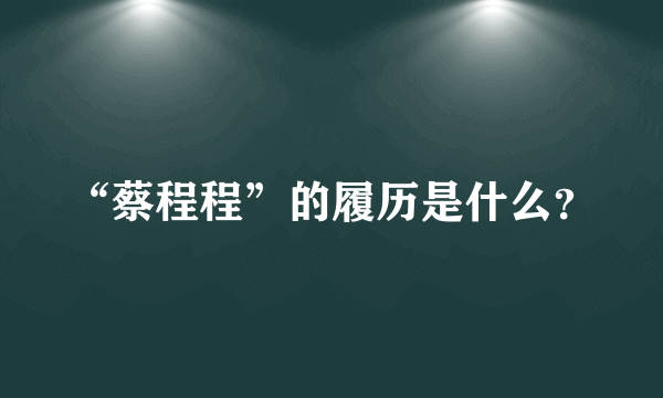 “蔡程程”的履历是什么？