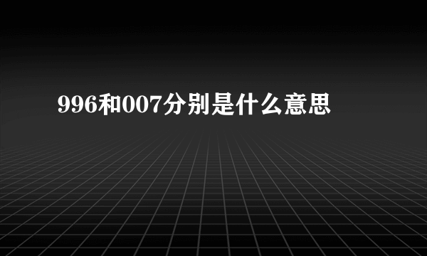 996和007分别是什么意思