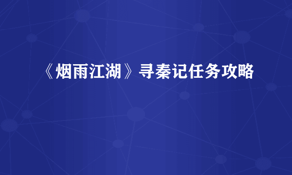 《烟雨江湖》寻秦记任务攻略