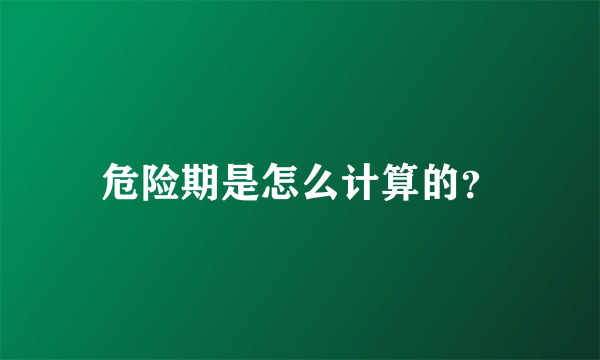 危险期是怎么计算的？