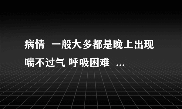 病情  一般大多都是晚上出现喘不过气 呼吸困难  遇到灰尘  动物都出现呼吸困难  请问这是过敏哮喘...