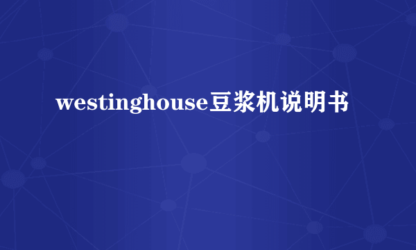 westinghouse豆浆机说明书