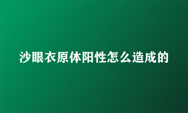 沙眼衣原体阳性怎么造成的