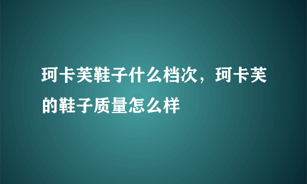 珂卡芙鞋子什么档次，珂卡芙的鞋子质量怎么样