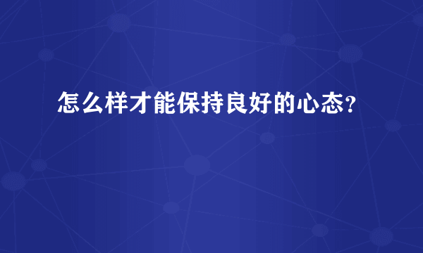 怎么样才能保持良好的心态？