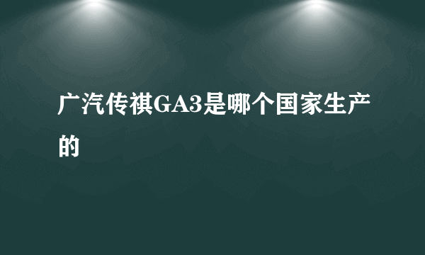 广汽传祺GA3是哪个国家生产的