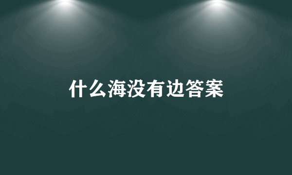 什么海没有边答案