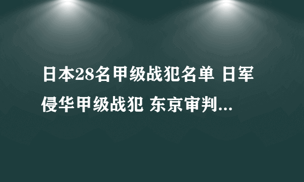 日本28名甲级战犯名单 日军侵华甲级战犯 东京审判28个甲级战犯名单