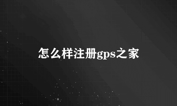 怎么样注册gps之家