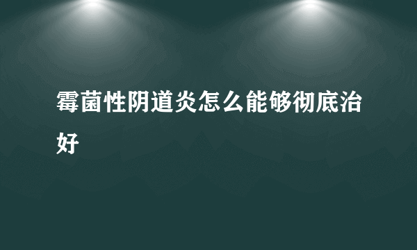 霉菌性阴道炎怎么能够彻底治好