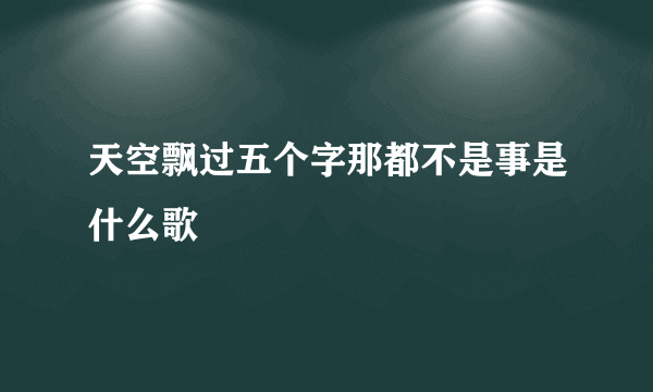 天空飘过五个字那都不是事是什么歌