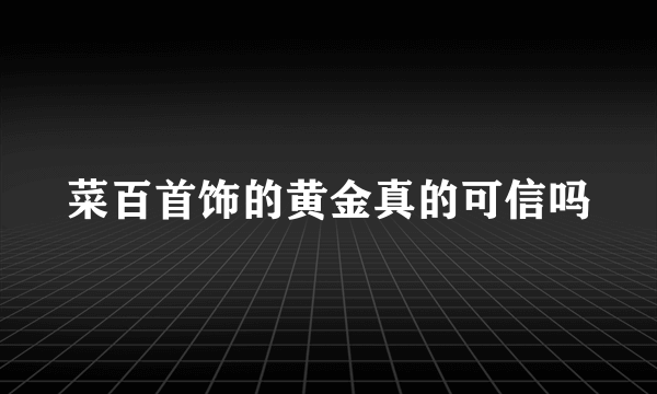 菜百首饰的黄金真的可信吗