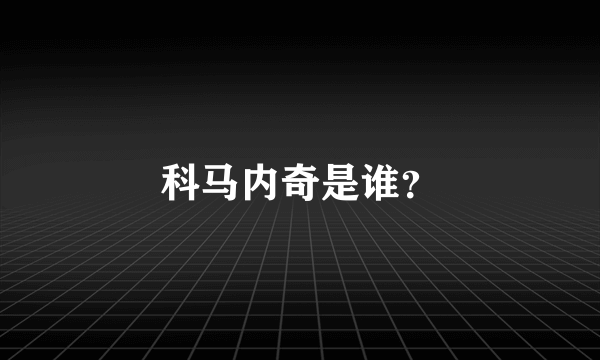 科马内奇是谁？