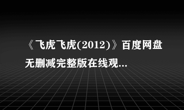 《飞虎飞虎(2012)》百度网盘无删减完整版在线观看，黄国辉导演的