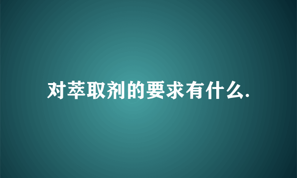 对萃取剂的要求有什么.