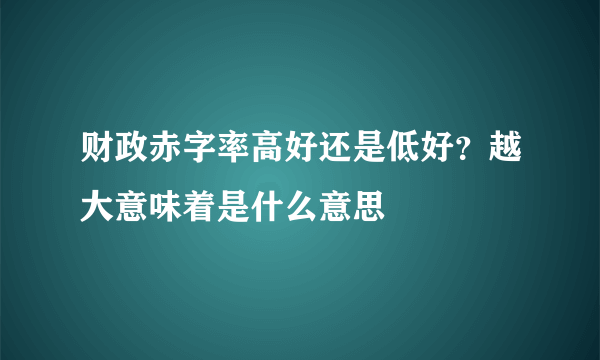 财政赤字率高好还是低好？越大意味着是什么意思