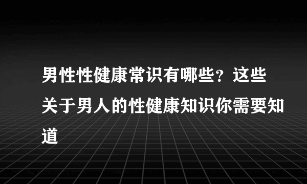 男性性健康常识有哪些？这些关于男人的性健康知识你需要知道