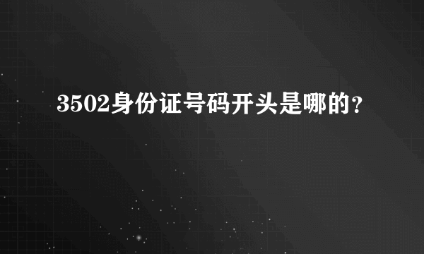 3502身份证号码开头是哪的？