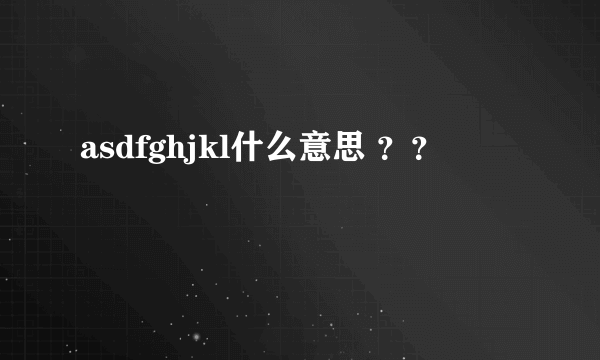 asdfghjkl什么意思 ？？