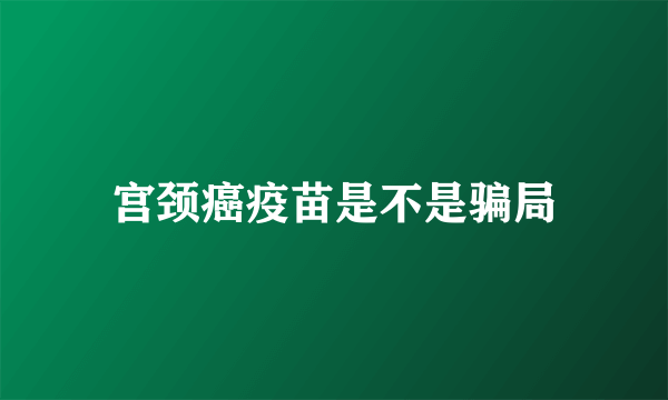 宫颈癌疫苗是不是骗局