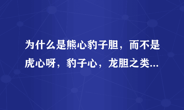 为什么是熊心豹子胆，而不是虎心呀，豹子心，龙胆之类的呢?有什么特？