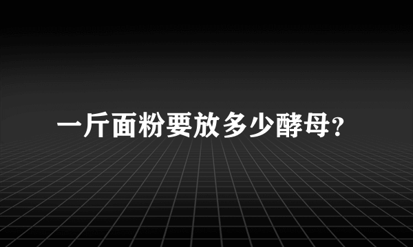 一斤面粉要放多少酵母？