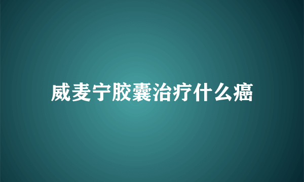 威麦宁胶囊治疗什么癌