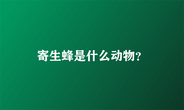 寄生蜂是什么动物？