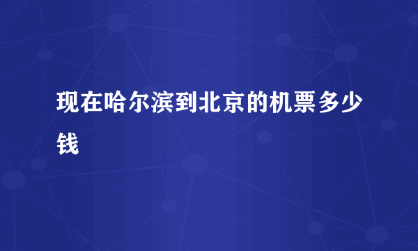 现在哈尔滨到北京的机票多少钱