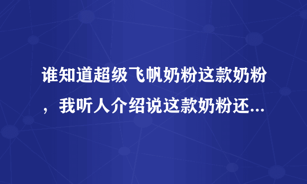 谁知道超级飞帆奶粉这款奶粉，我听人介绍说这款奶粉还是挺不错...