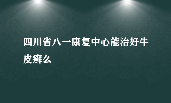 四川省八一康复中心能治好牛皮癣么