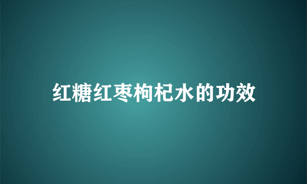 红糖红枣枸杞水的功效