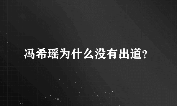 冯希瑶为什么没有出道？