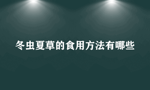 冬虫夏草的食用方法有哪些