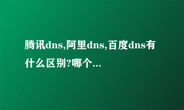 腾讯dns,阿里dns,百度dns有什么区别?哪个更好用？