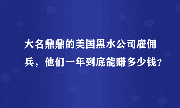 大名鼎鼎的美国黑水公司雇佣兵，他们一年到底能赚多少钱？