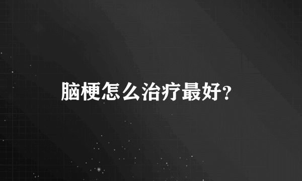 脑梗怎么治疗最好？