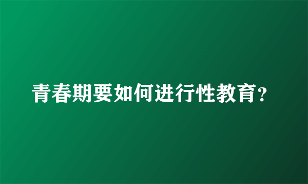 青春期要如何进行性教育？