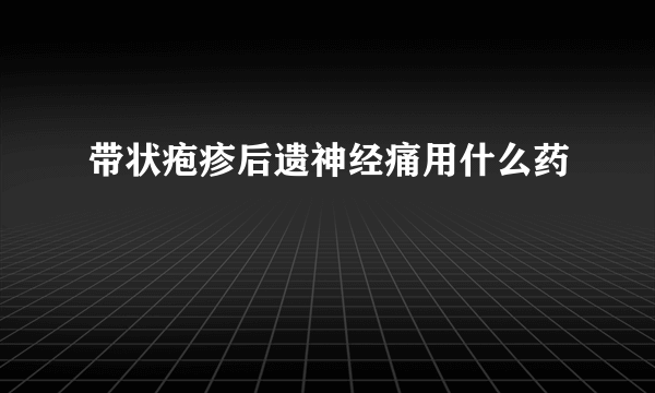 带状疱疹后遗神经痛用什么药