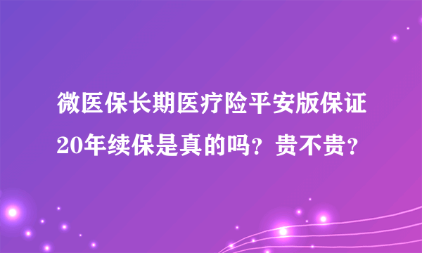 微医保长期医疗险平安版保证20年续保是真的吗？贵不贵？