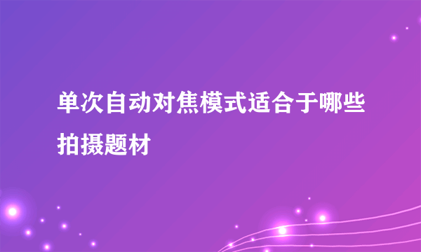 单次自动对焦模式适合于哪些拍摄题材