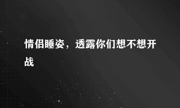 情侣睡姿，透露你们想不想开战