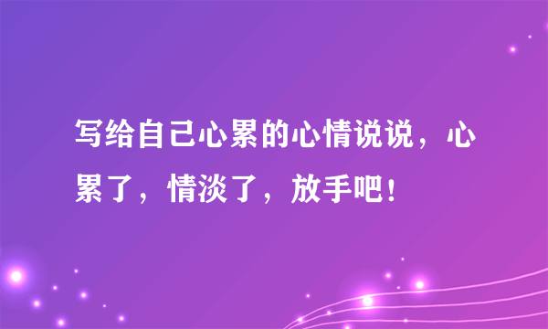 写给自己心累的心情说说，心累了，情淡了，放手吧！