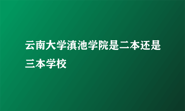 云南大学滇池学院是二本还是三本学校