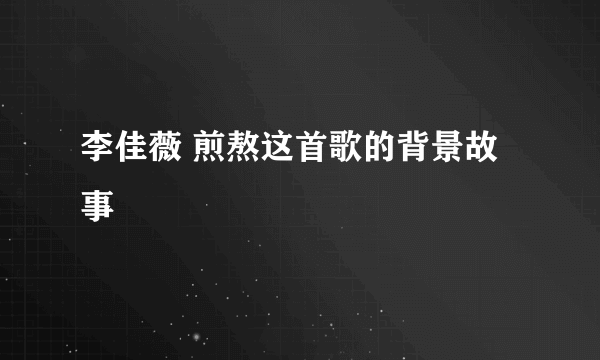 李佳薇 煎熬这首歌的背景故事