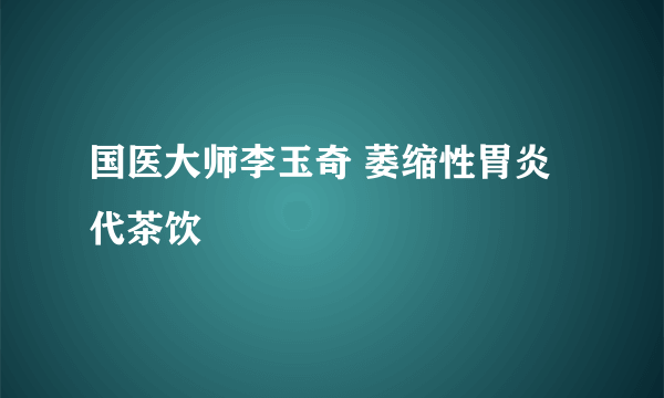 国医大师李玉奇 萎缩性胃炎代茶饮