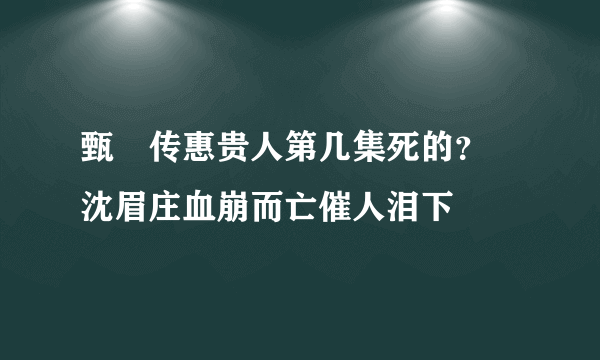 甄嬛传惠贵人第几集死的？  沈眉庄血崩而亡催人泪下